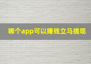 哪个app可以赚钱立马提现