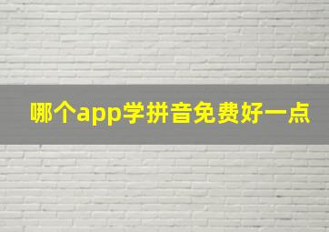 哪个app学拼音免费好一点