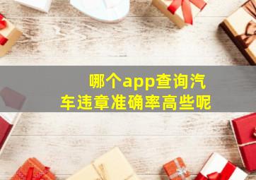 哪个app查询汽车违章准确率高些呢