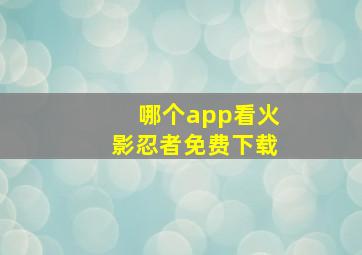 哪个app看火影忍者免费下载