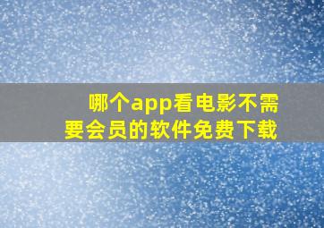 哪个app看电影不需要会员的软件免费下载