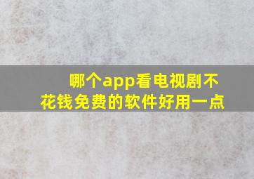 哪个app看电视剧不花钱免费的软件好用一点