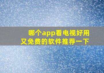 哪个app看电视好用又免费的软件推荐一下