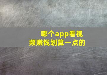 哪个app看视频赚钱划算一点的