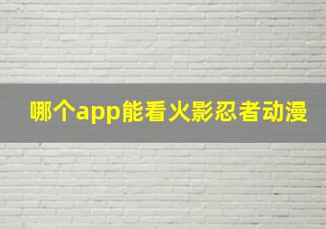 哪个app能看火影忍者动漫