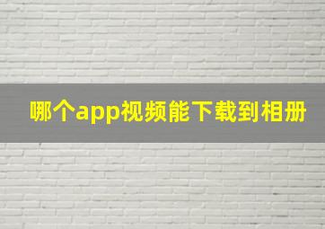 哪个app视频能下载到相册