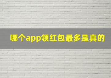 哪个app领红包最多是真的