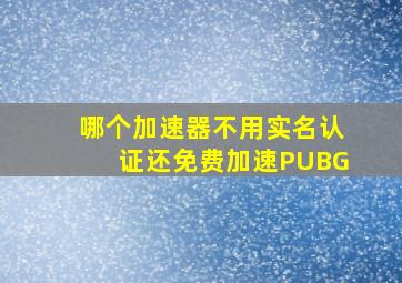 哪个加速器不用实名认证还免费加速PUBG