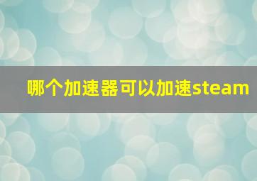 哪个加速器可以加速steam