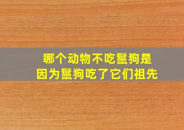 哪个动物不吃鬣狗是因为鬣狗吃了它们祖先