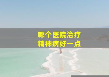 哪个医院治疗精神病好一点