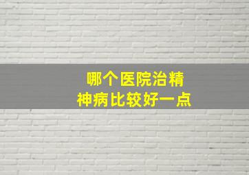 哪个医院治精神病比较好一点