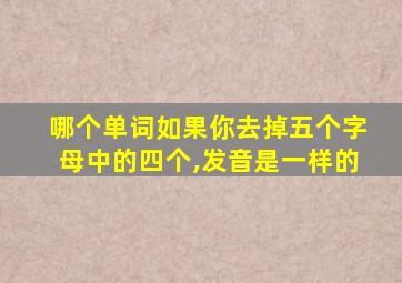 哪个单词如果你去掉五个字母中的四个,发音是一样的