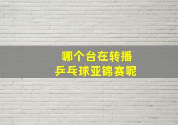 哪个台在转播乒乓球亚锦赛呢