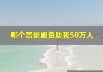 哪个富豪能资助我50万人