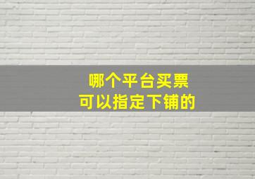 哪个平台买票可以指定下铺的