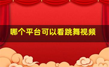 哪个平台可以看跳舞视频