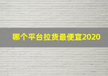 哪个平台拉货最便宜2020