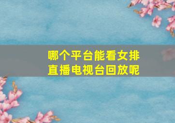 哪个平台能看女排直播电视台回放呢