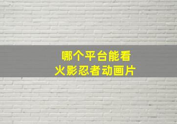 哪个平台能看火影忍者动画片