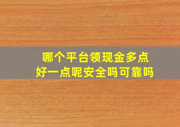 哪个平台领现金多点好一点呢安全吗可靠吗