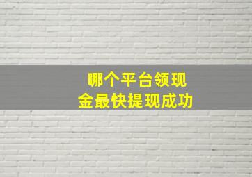 哪个平台领现金最快提现成功