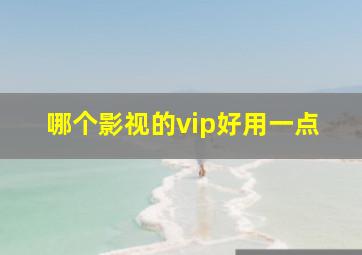 哪个影视的vip好用一点