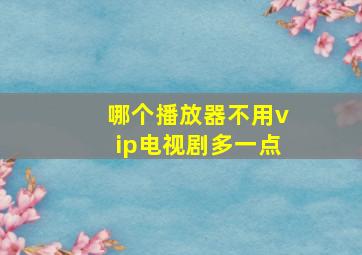 哪个播放器不用vip电视剧多一点