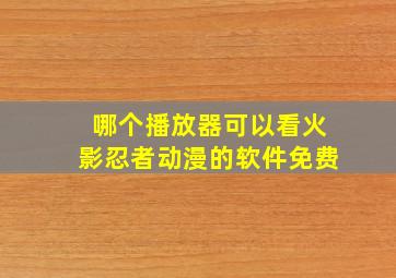 哪个播放器可以看火影忍者动漫的软件免费