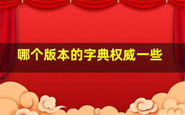 哪个版本的字典权威一些