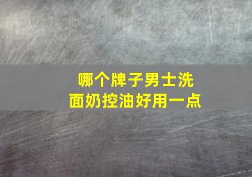 哪个牌子男士洗面奶控油好用一点