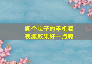 哪个牌子的手机看视频效果好一点呢