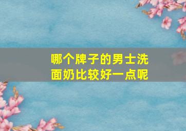 哪个牌子的男士洗面奶比较好一点呢