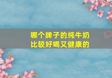 哪个牌子的纯牛奶比较好喝又健康的