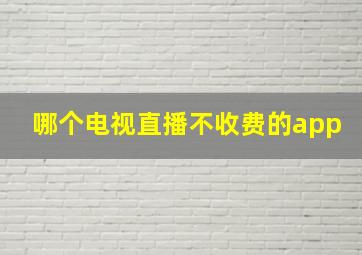 哪个电视直播不收费的app