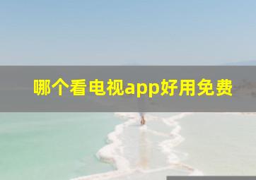 哪个看电视app好用免费