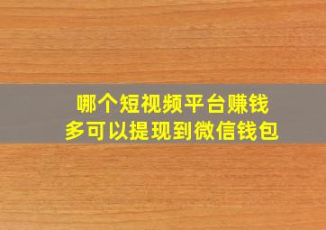 哪个短视频平台赚钱多可以提现到微信钱包