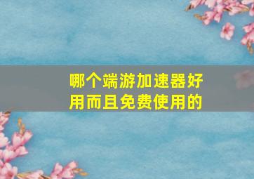 哪个端游加速器好用而且免费使用的