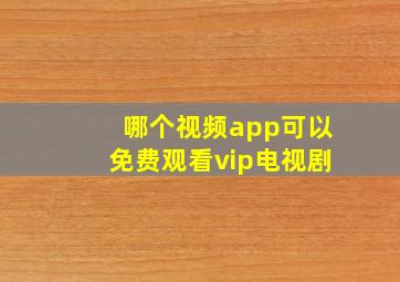 哪个视频app可以免费观看vip电视剧