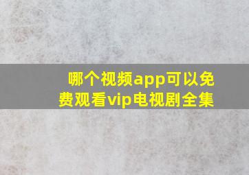 哪个视频app可以免费观看vip电视剧全集