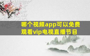 哪个视频app可以免费观看vip电视直播节目