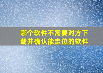 哪个软件不需要对方下载并确认能定位的软件