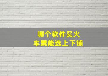 哪个软件买火车票能选上下铺