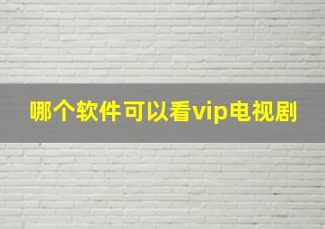 哪个软件可以看vip电视剧