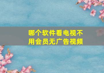 哪个软件看电视不用会员无广告视频