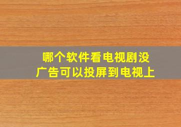 哪个软件看电视剧没广告可以投屏到电视上