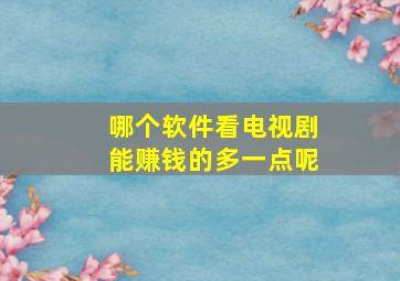 哪个软件看电视剧能赚钱的多一点呢