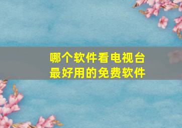 哪个软件看电视台最好用的免费软件