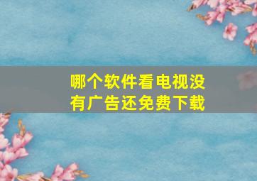 哪个软件看电视没有广告还免费下载