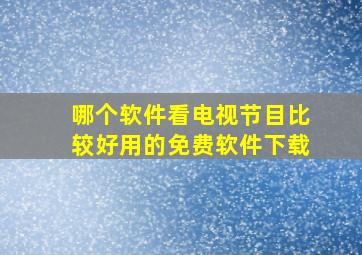 哪个软件看电视节目比较好用的免费软件下载